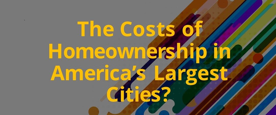 The Costs of Homeownership in America’s Largest Cities?